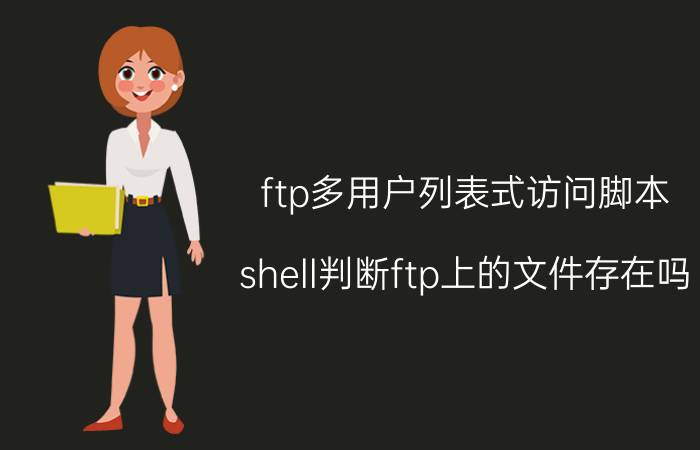 ftp多用户列表式访问脚本 shell判断ftp上的文件存在吗？